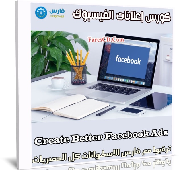 كورس إعلانات الفيسبوك | Create Better Facebook Ads