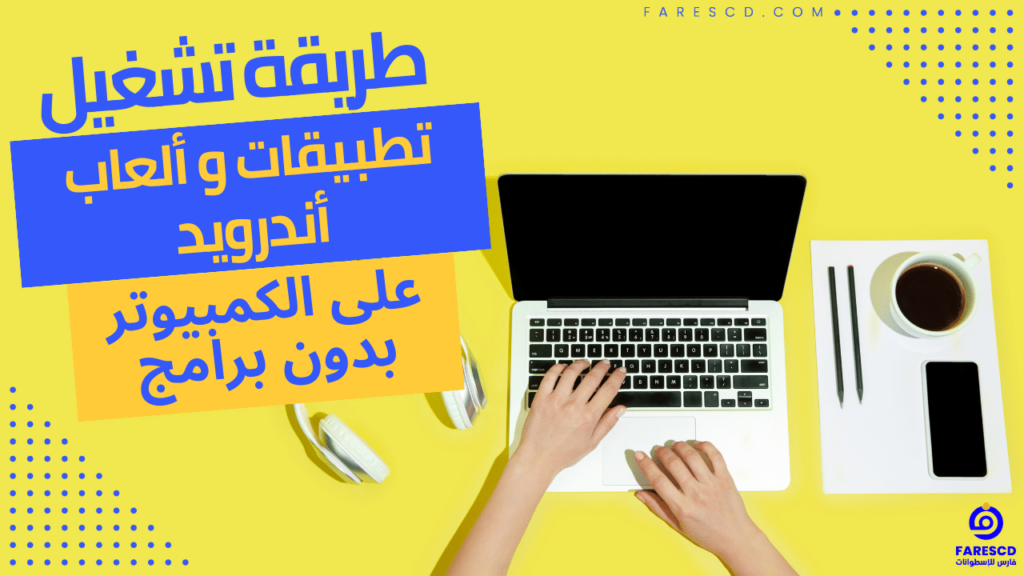 طريقة تشغيل تطبيقات و ألعاب أندرويد على الكمبيوتر بدون برامج