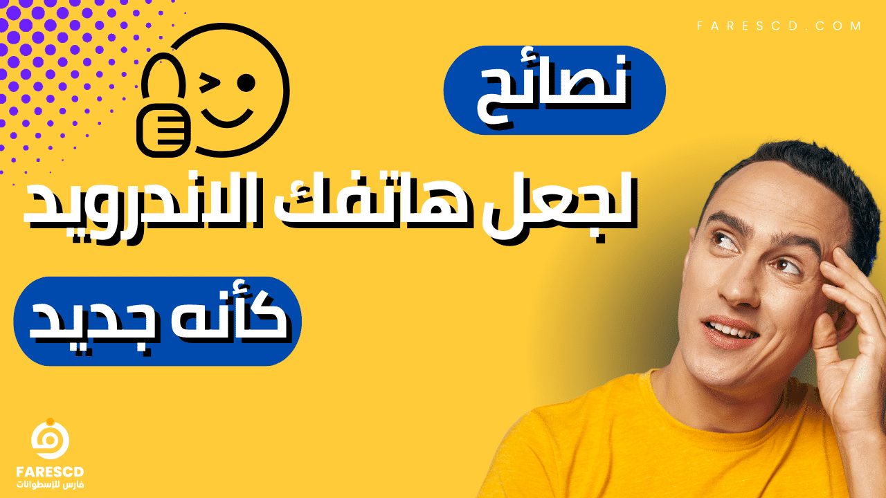 نصائح لجعل هاتفك الاندرويد كأنه جديد