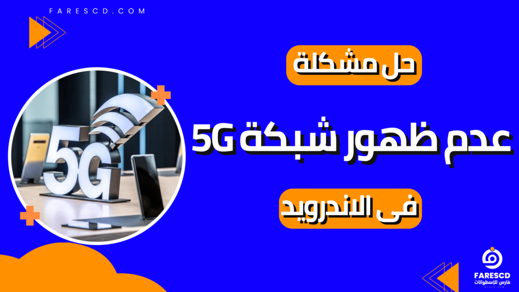 حل مشكلة عدم ظهور شبكة 5G فى الاندرويد